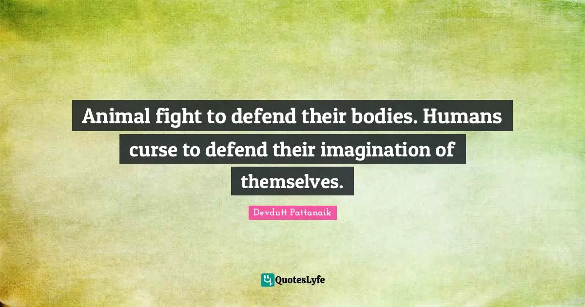 Animal fight to defend their bodies. Humans curse to defend their imagination of themselves.