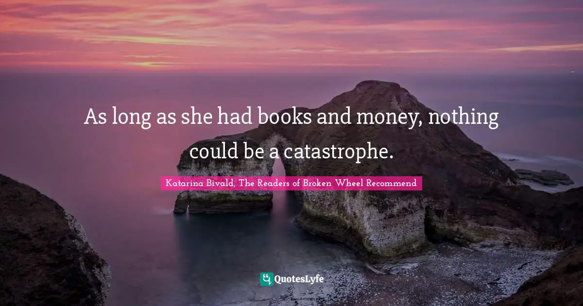 As long as she had books and money, nothing could be a catastrophe.