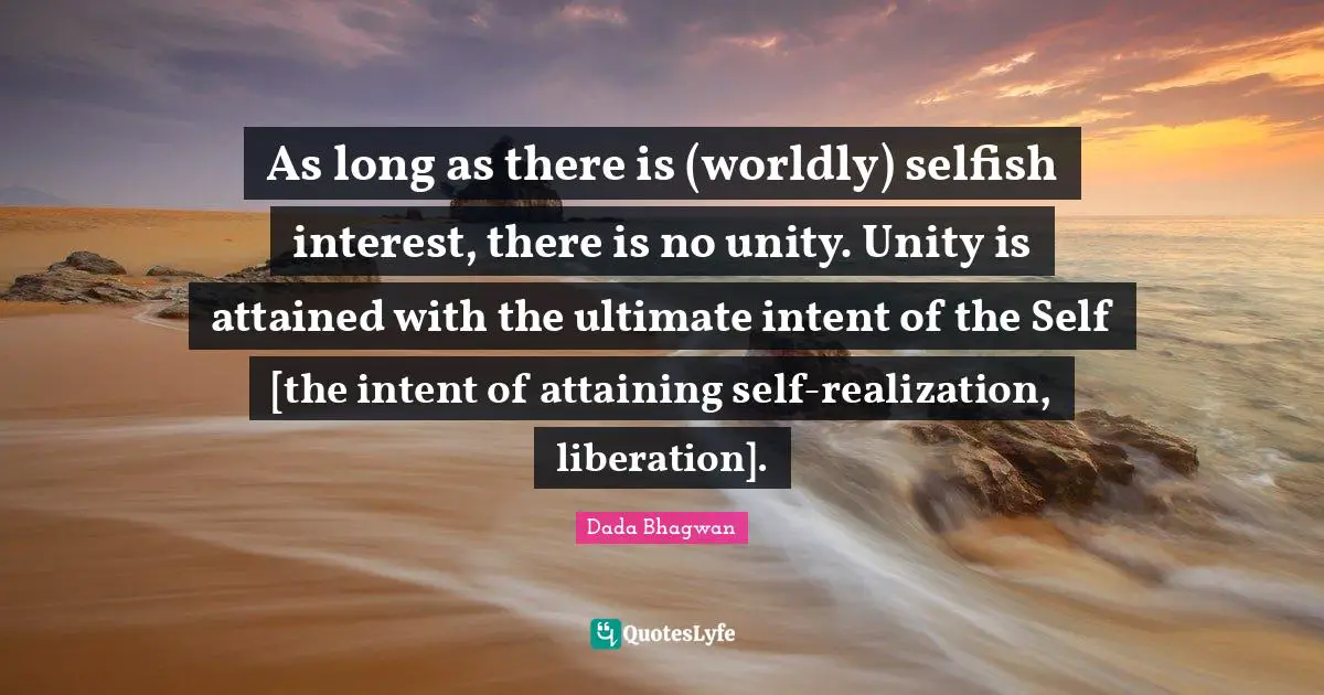 As long as there is (worldly) selfish interest, there is no unity. Unity is attained with the ultimate intent of the Self [the intent of attaining self-realization, liberation].