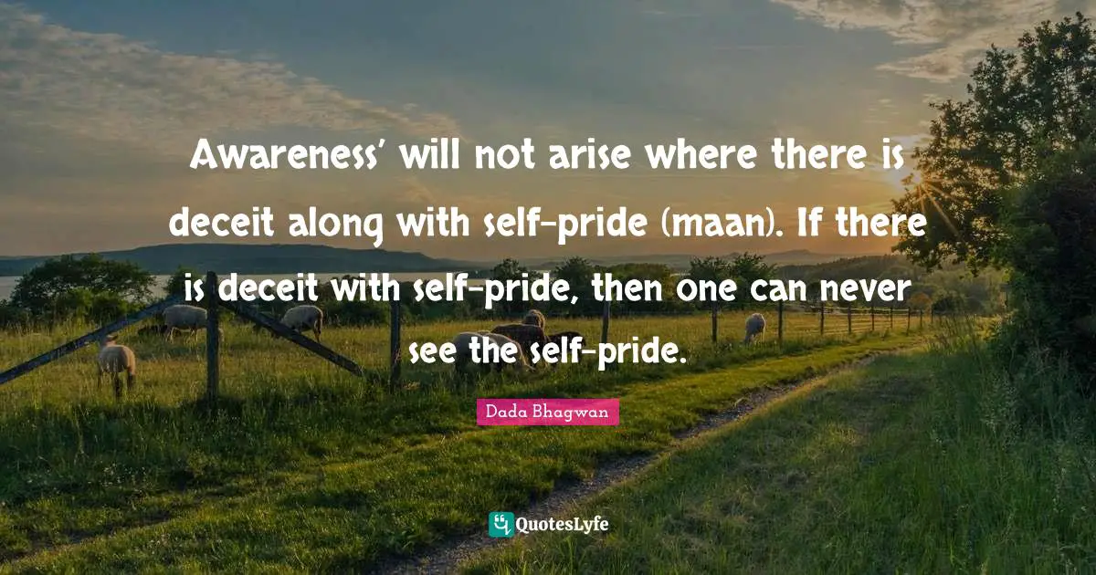 Awareness’ will not arise where there is deceit along with self-pride (maan). If there is deceit with self-pride, then one can never see the self-pride.