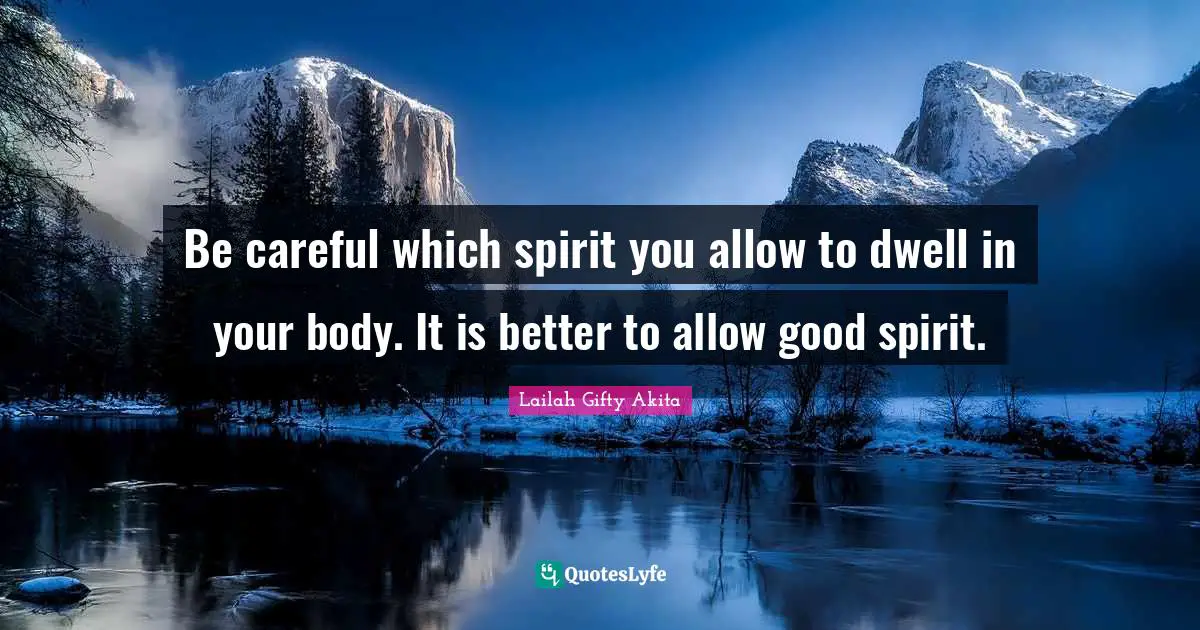 Be careful which spirit you allow to dwell in your body. It is better to allow good spirit.