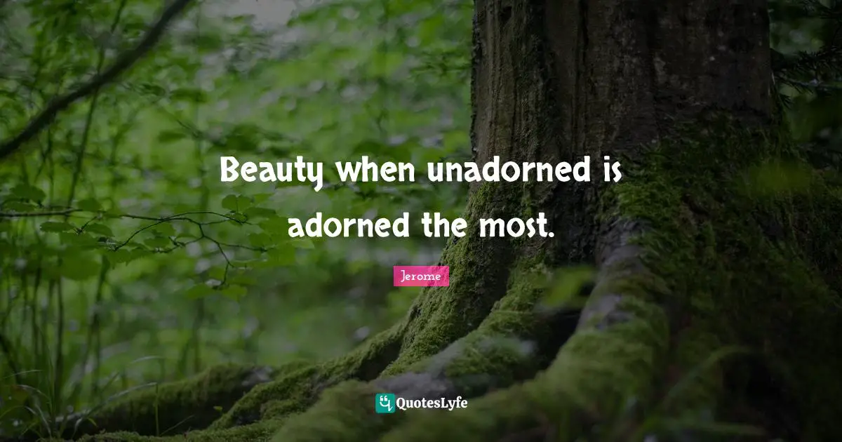 Beauty when unadorned is adorned the most.