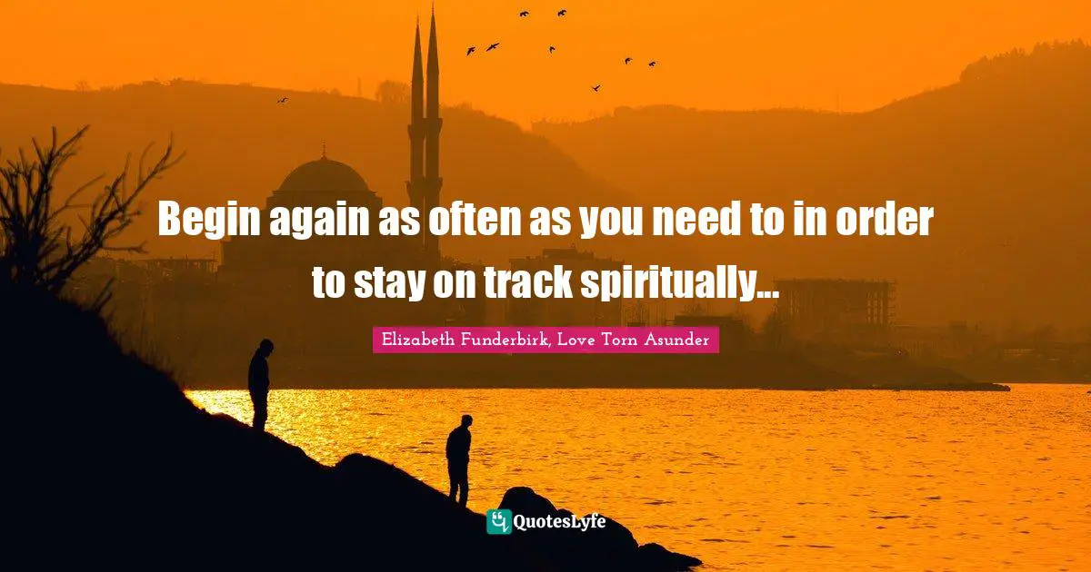 Begin again as often as you need to in order to stay on track spiritually...