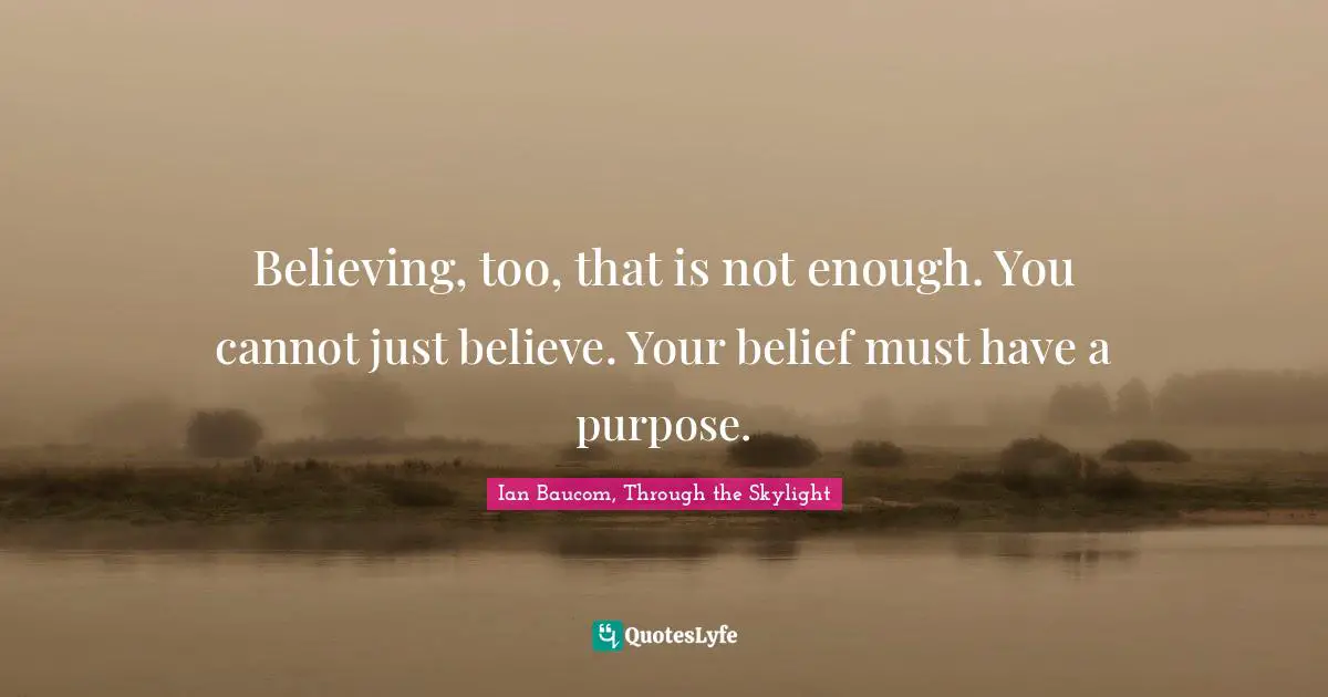 Believing, too, that is not enough. You cannot just believe. Your belief must have a purpose.