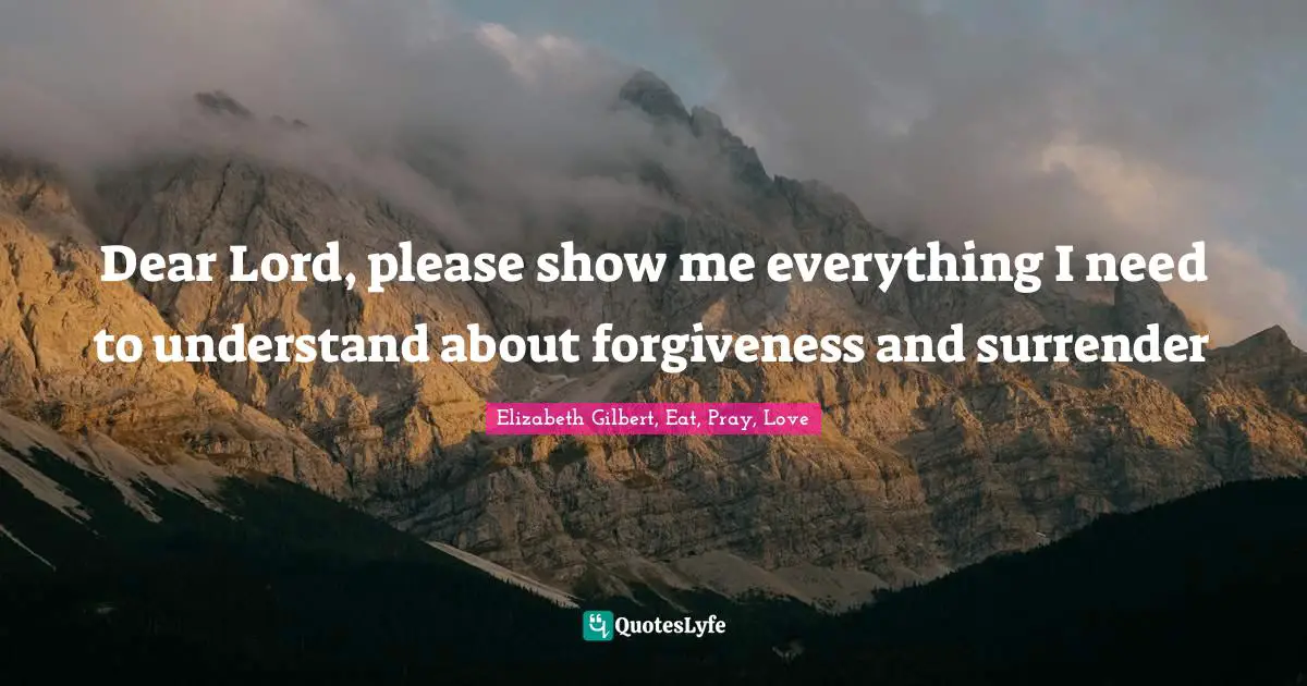 Dear Lord, please show me everything I need to understand about forgiveness and surrender