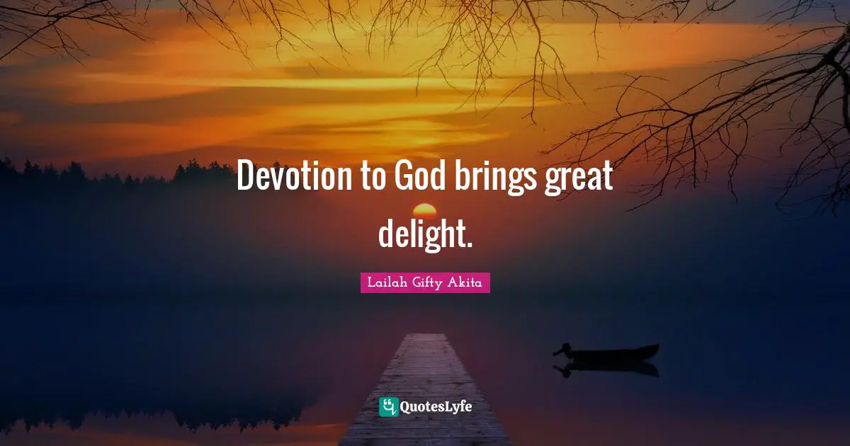 Devotion to God brings great delight.