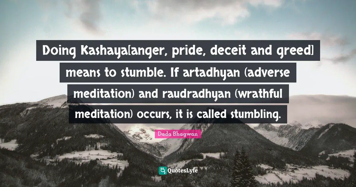 Doing Kashaya[anger, pride, deceit and greed] means to stumble. If artadhyan (adverse meditation) and raudradhyan (wrathful meditation) occurs, it is called stumbling.