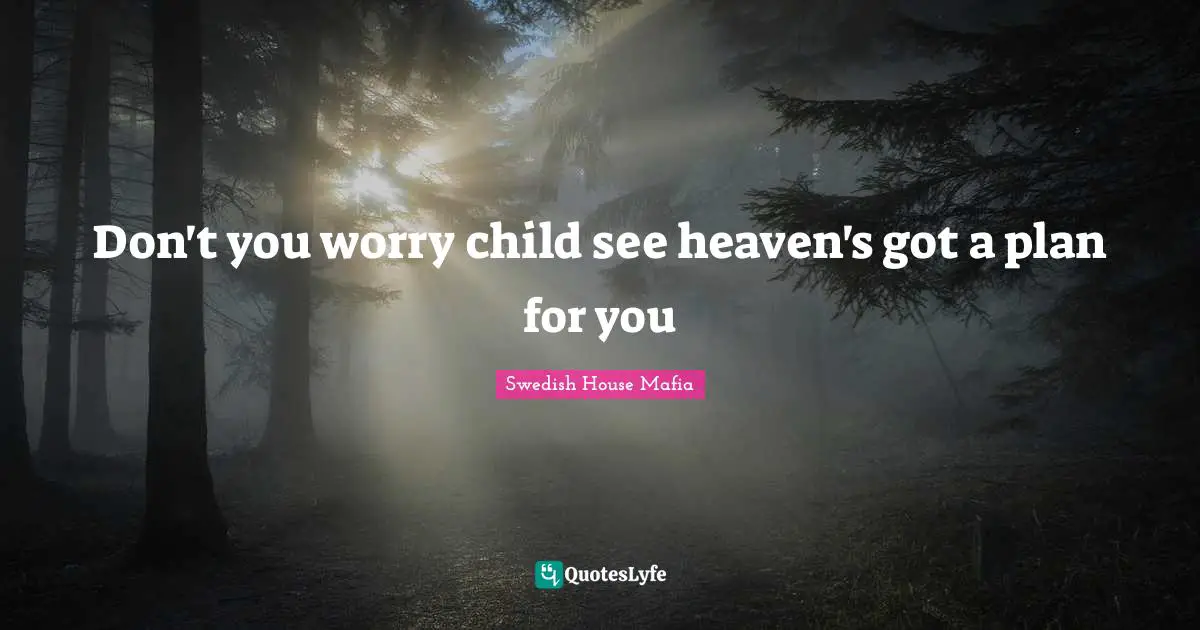 Don't you worry child see heaven's got a plan for you