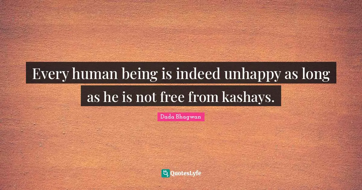 Deceit Quotes: "Every human being is indeed unhappy as long as he is not free from kashays."