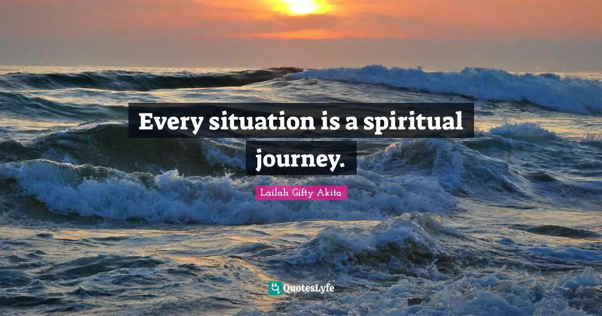 Every situation is a spiritual journey.