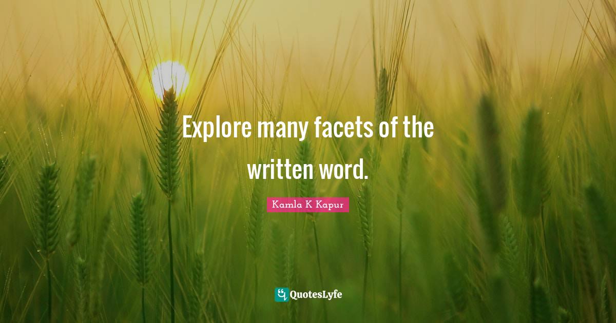 Explore many facets of the written word.... Quote by Kamla K Kapur