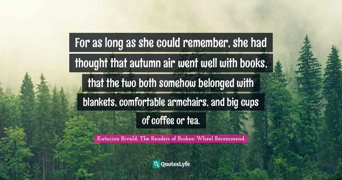 For as long as she could remember, she had thought that autumn air went well with books, that the two both somehow belonged with blankets, comfortable armchairs, and big cups of coffee or tea.