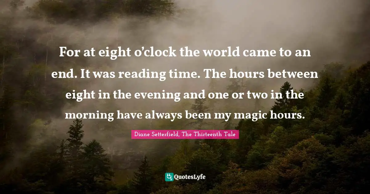 For at eight o’clock the world came to an end. It was reading time. The hours between eight in the evening and one or two in the morning have always been my magic hours.
