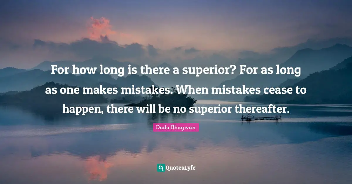 For how long is there a superior? For as long as one makes mistakes. When mistakes cease to happen, there will be no superior thereafter.