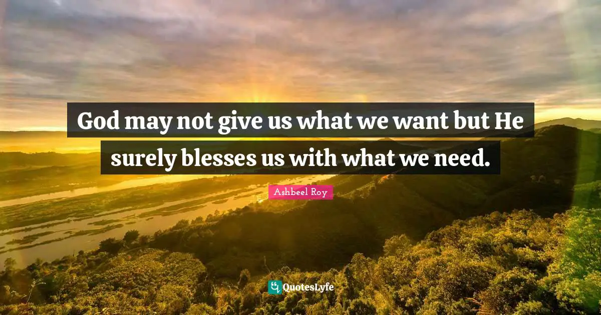 God may not give us what we want but He surely blesses us with what we need.