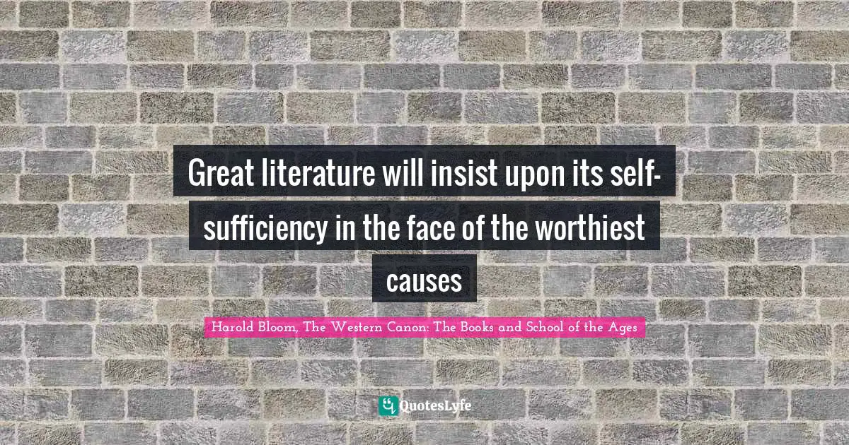 Great literature will insist upon its self-sufficiency in the face of the worthiest causes