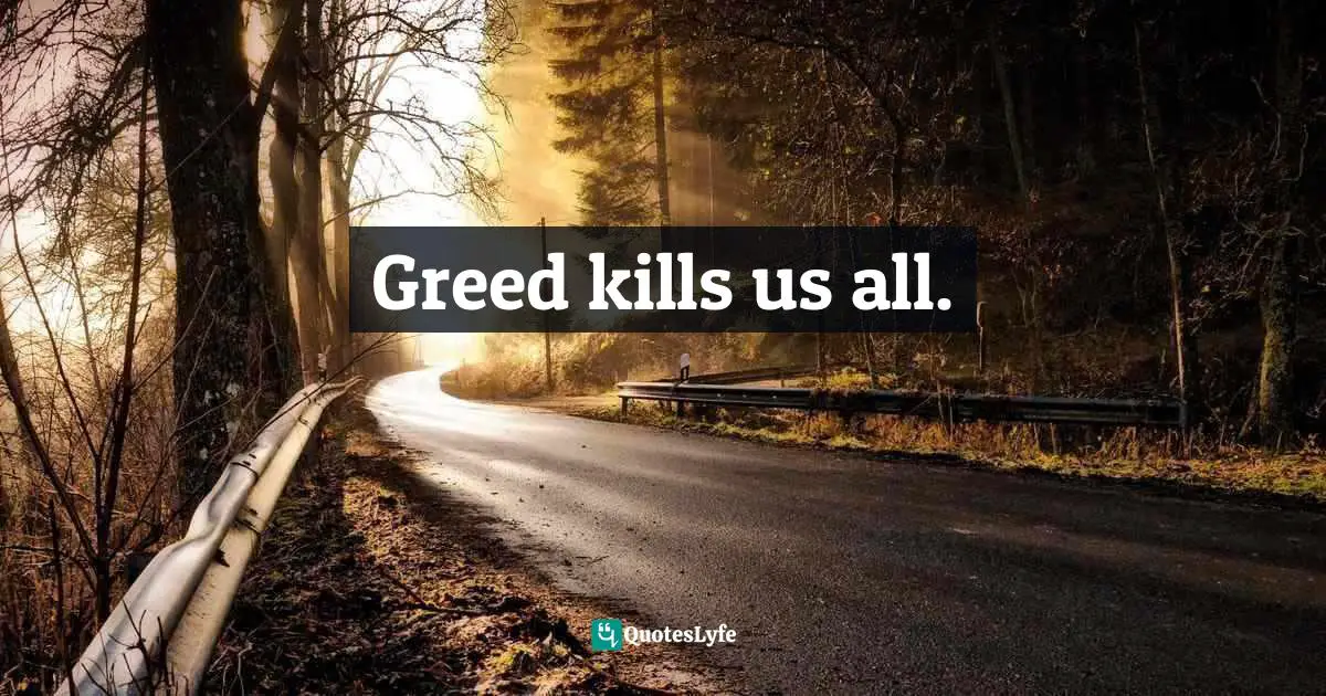 Greed kills us all.