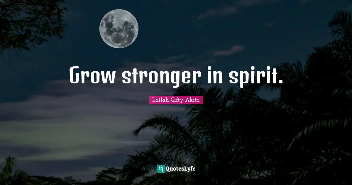 Wise Sayings Quotes: "Grow stronger in spirit."