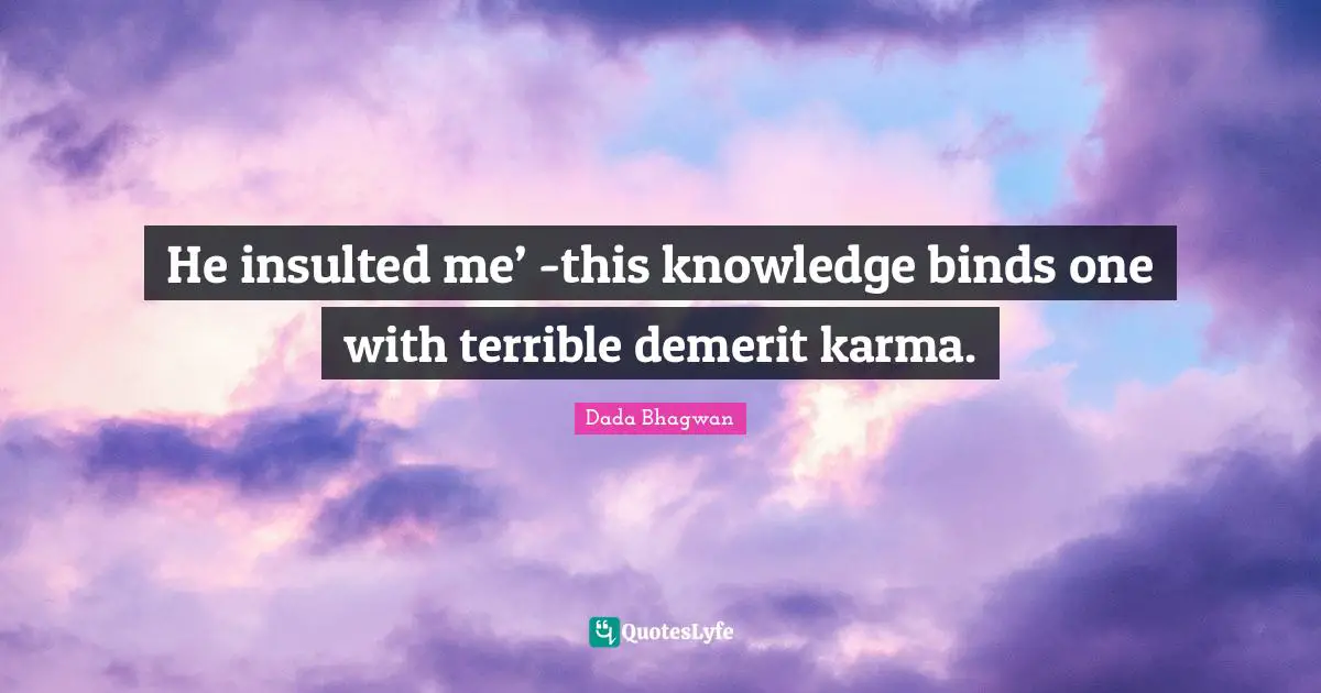 He insulted me’ -this knowledge binds one with terrible demerit karma.