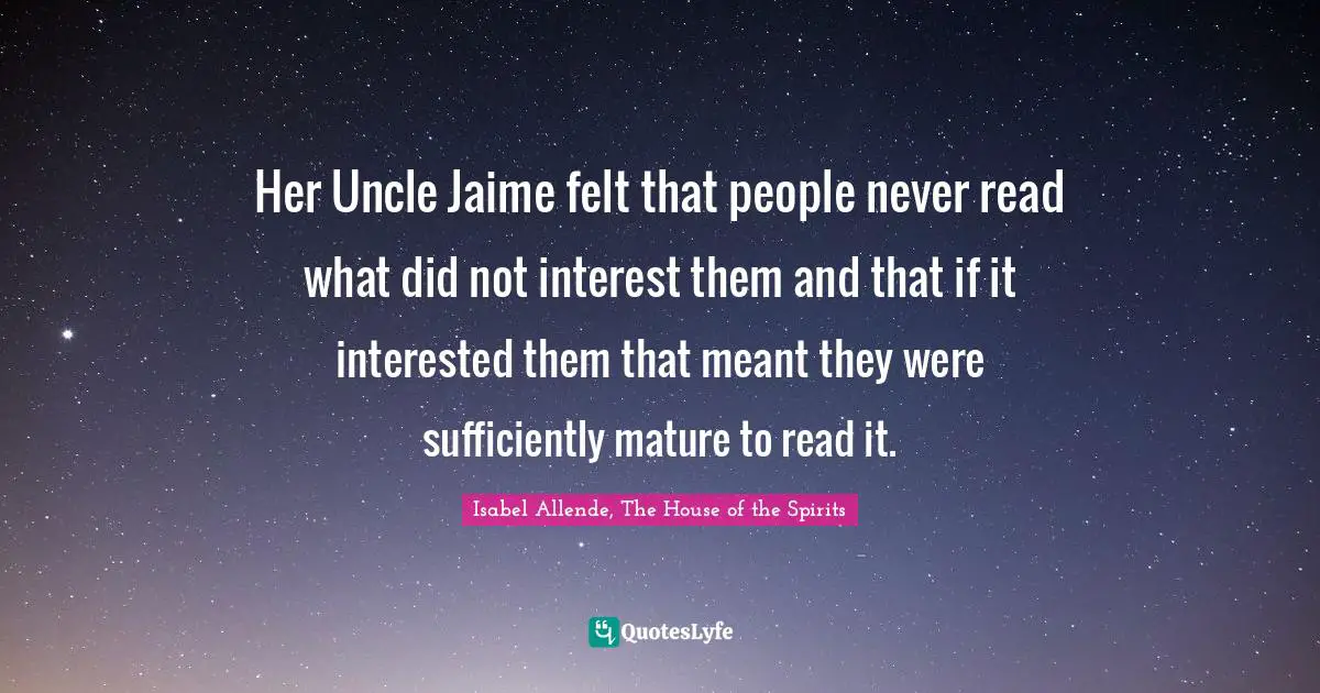 Her Uncle Jaime felt that people never read what did not interest them and that if it interested them that meant they were sufficiently mature to read it.