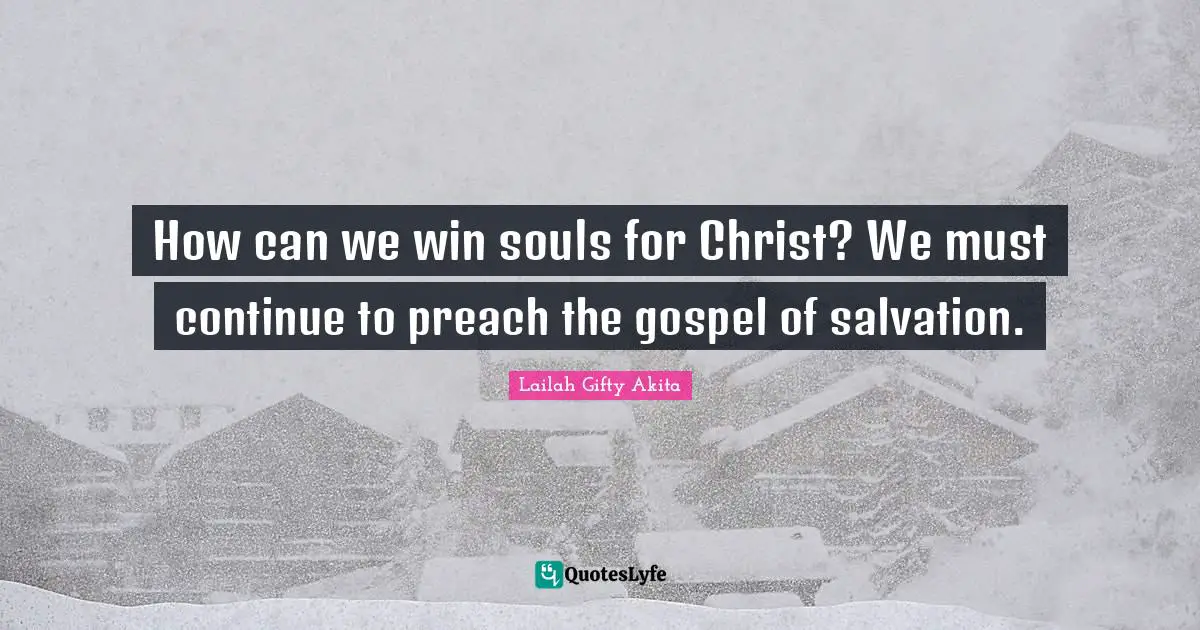 Lailah Gifty Akita Quotes: How can we win souls for Christ? We must continue to preach the gospel of salvation.