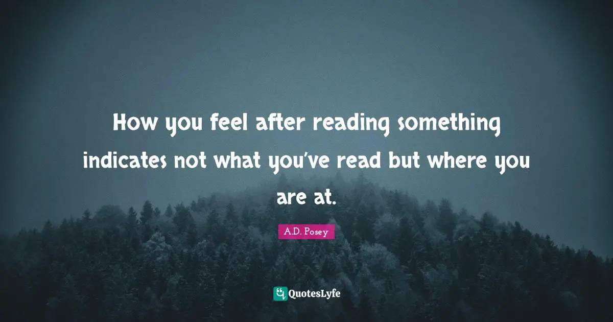 A.D. Posey Quotes: How you feel after reading something indicates not what you’ve read but where you are at.