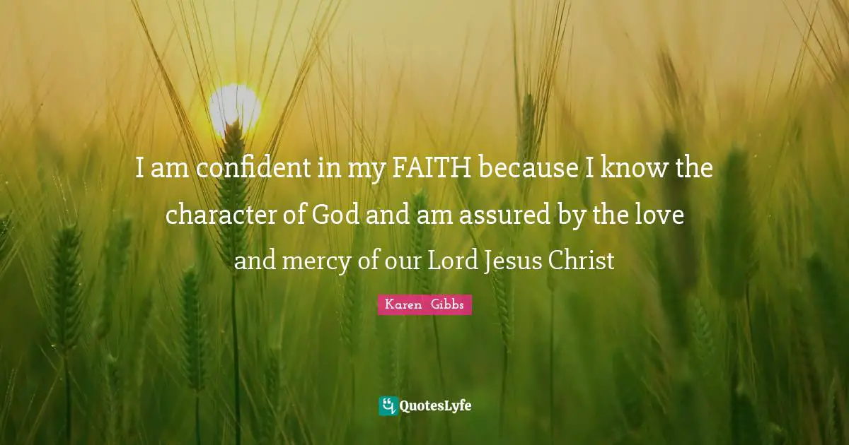 I am confident in my FAITH because I know the character of God and am assured by the love and mercy of our Lord Jesus Christ