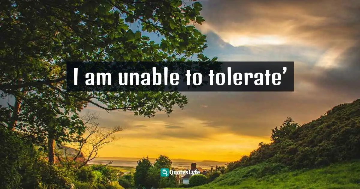 I am unable to tolerate’