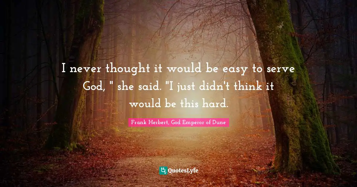 I never thought it would be easy to serve God, " she said. "I just didn't think it would be this hard.
