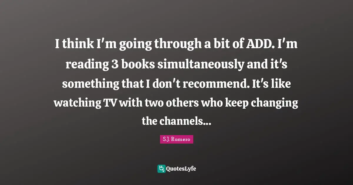 I think I'm going through a bit of ADD. I'm reading 3 books simultaneously and it's something that I don't recommend. It's like watching TV with two others who keep changing the channels...