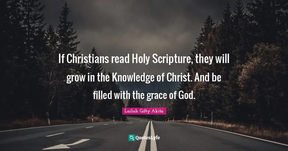 If Christians read Holy Scripture, they will grow in the Knowledge of Christ. And be filled with the grace of God.