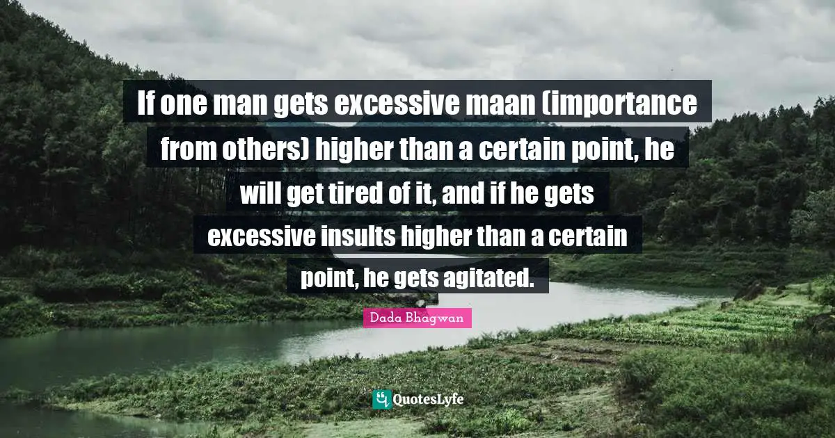 If one man gets excessive maan (importance from others) higher than a certain point, he will get tired of it, and if he gets excessive insults higher than a certain point, he gets agitated.