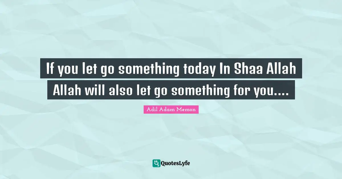 If you let go something today In Shaa Allah Allah will also let go something for you....