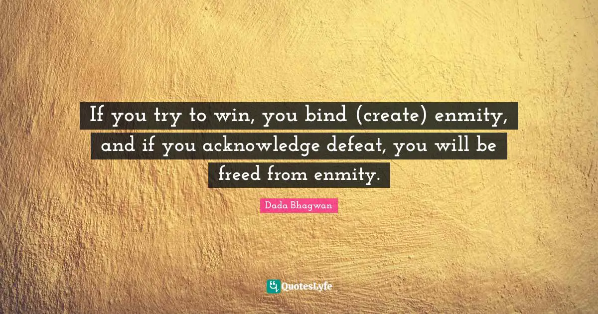 If you try to win, you bind (create) enmity, and if you acknowledge defeat, you will be freed from enmity.