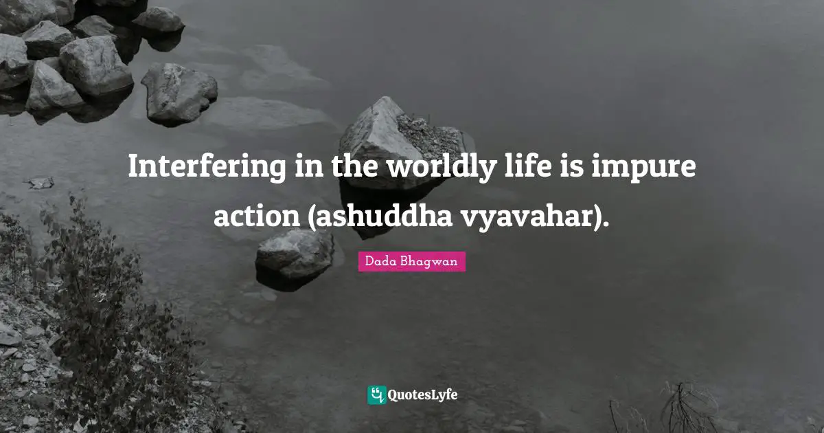 Interfering in the worldly life is impure action (ashuddha vyavahar).