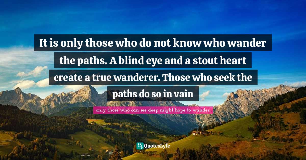 It is only those who do not know who wander the paths. A blind eye and... Quote by only those