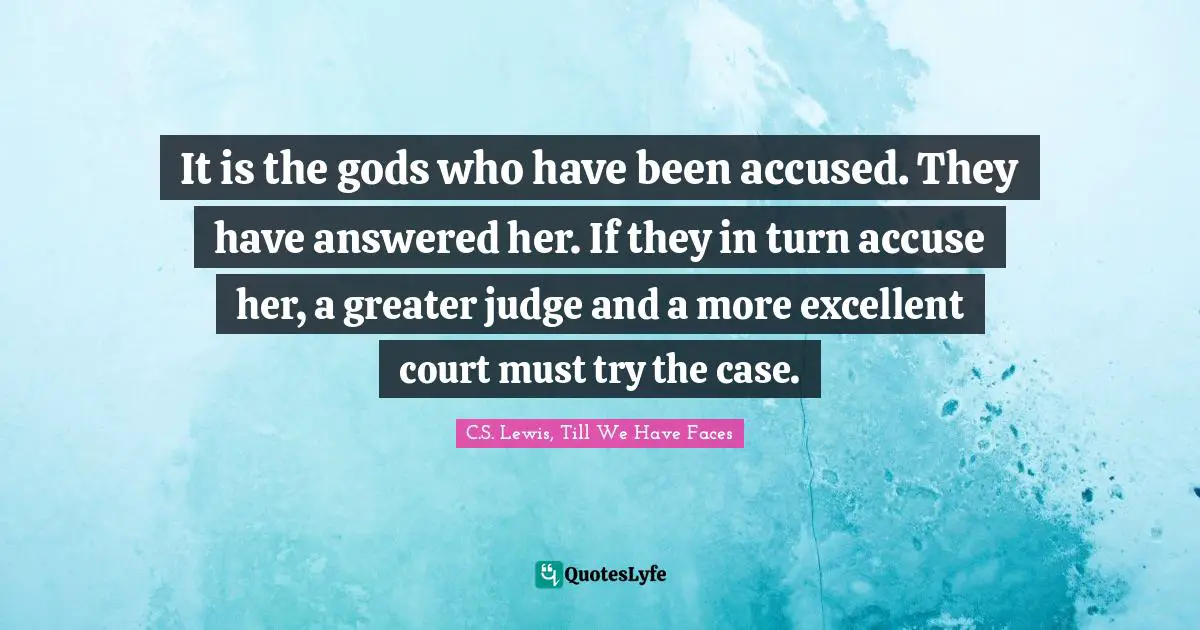 It is the gods who have been accused. They have answered her. If they in turn accuse her, a greater judge and a more excellent court must try the case.