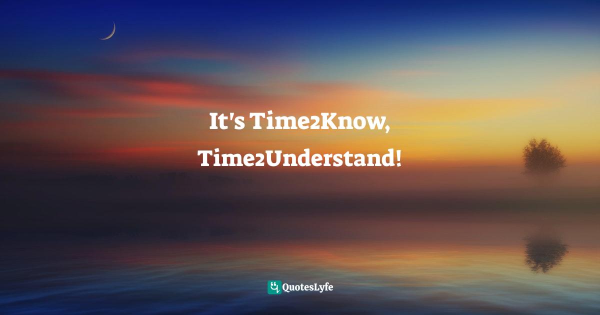 It's Time2Know, Time2Understand!