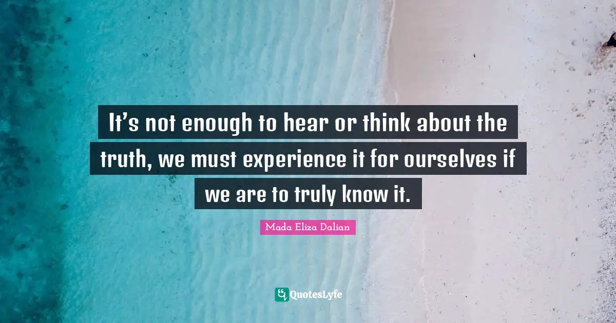 It’s not enough to hear or think about the truth, we must experience it for ourselves if we are to truly know it.