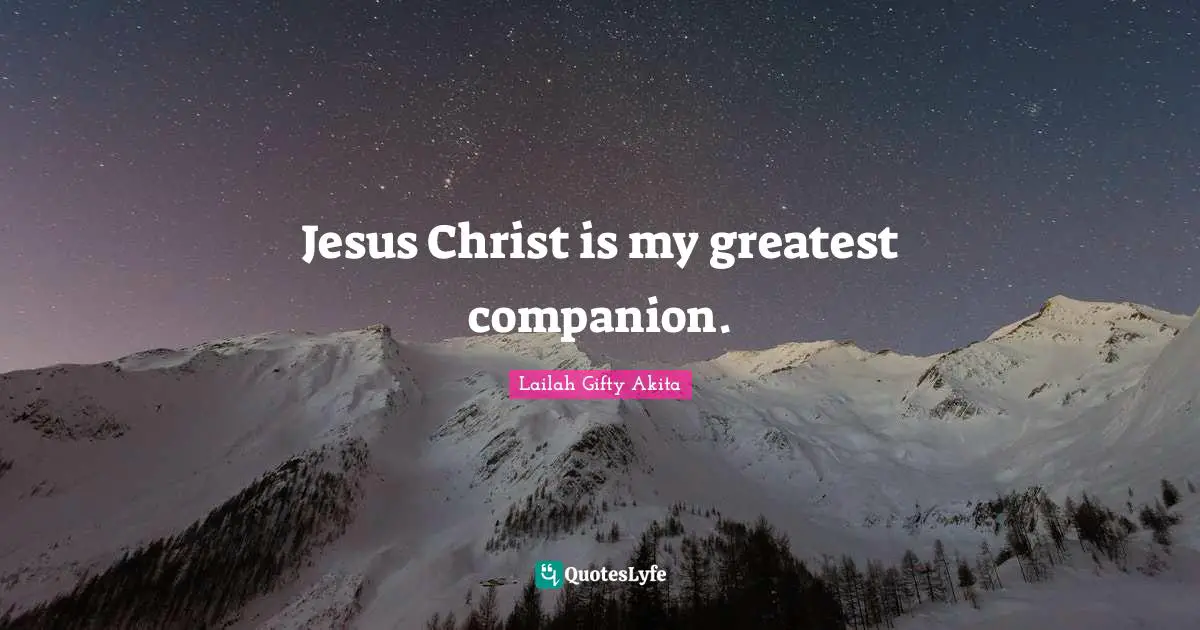 Jesus Christ is my greatest companion.