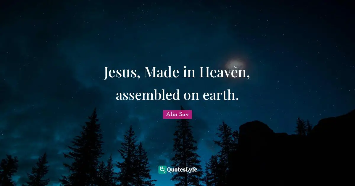 Jesus, Made in Heaven, assembled on earth.
