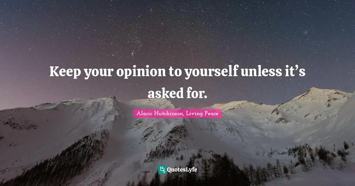 Opinions Of Others Quotes: "Keep your opinion to yourself unless it’s asked for."