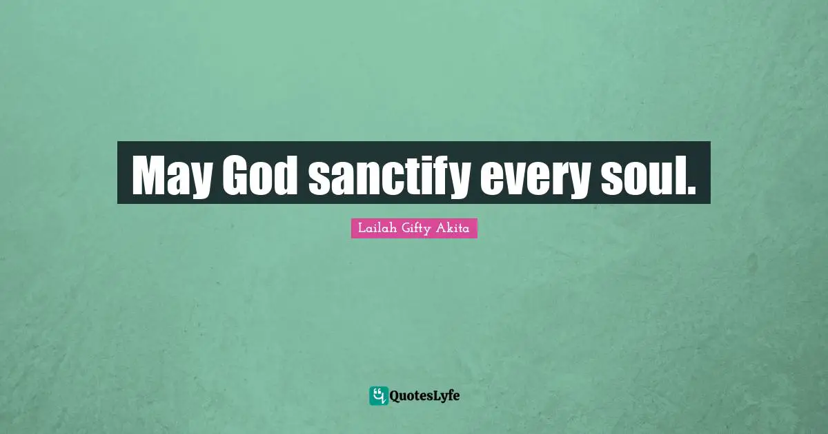 May God sanctify every soul.