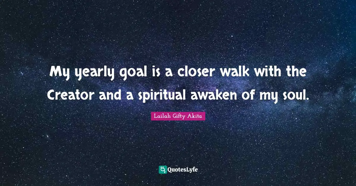 My yearly goal is a closer walk with the Creator and a spiritual awaken of my soul.