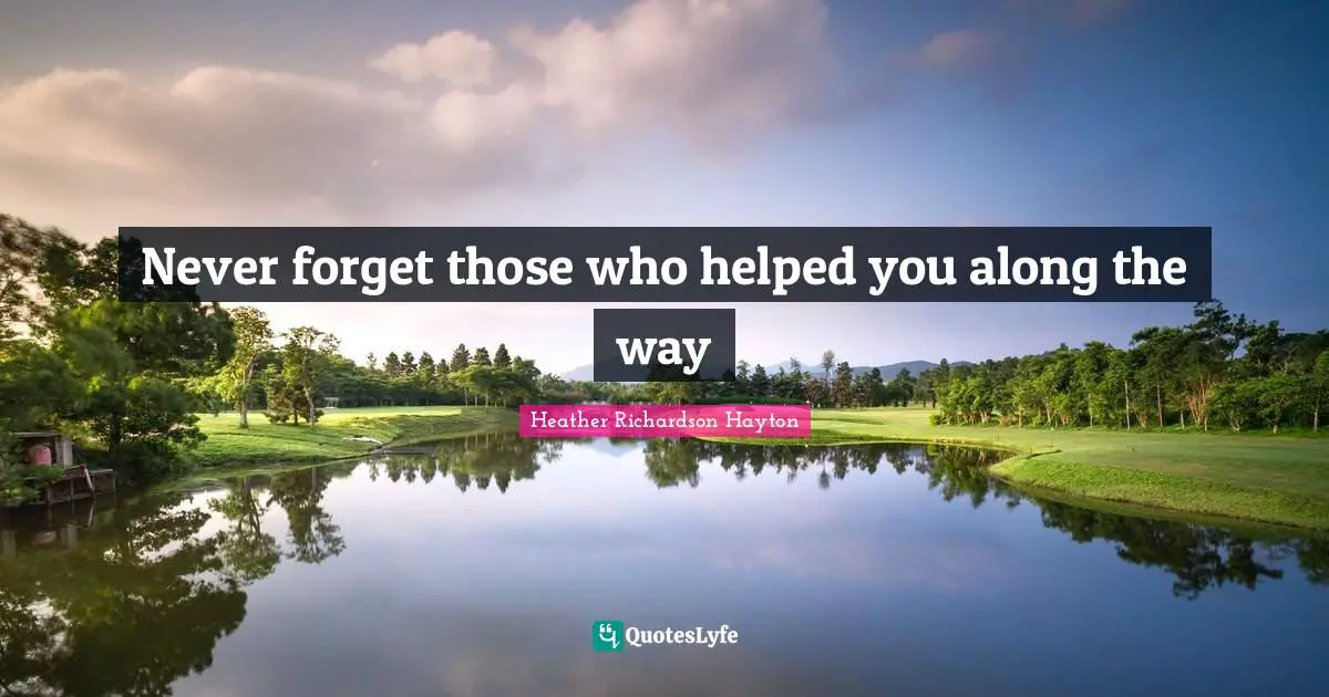 Never forget those who helped you along the way
