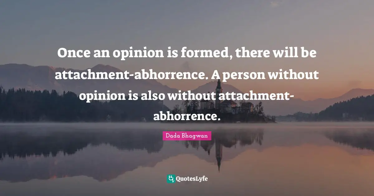Attachment Abhorrence Quotes: "Once an opinion is formed, there will be attachment-abhorrence. A person without opinion is also without attachment-abhorrence."