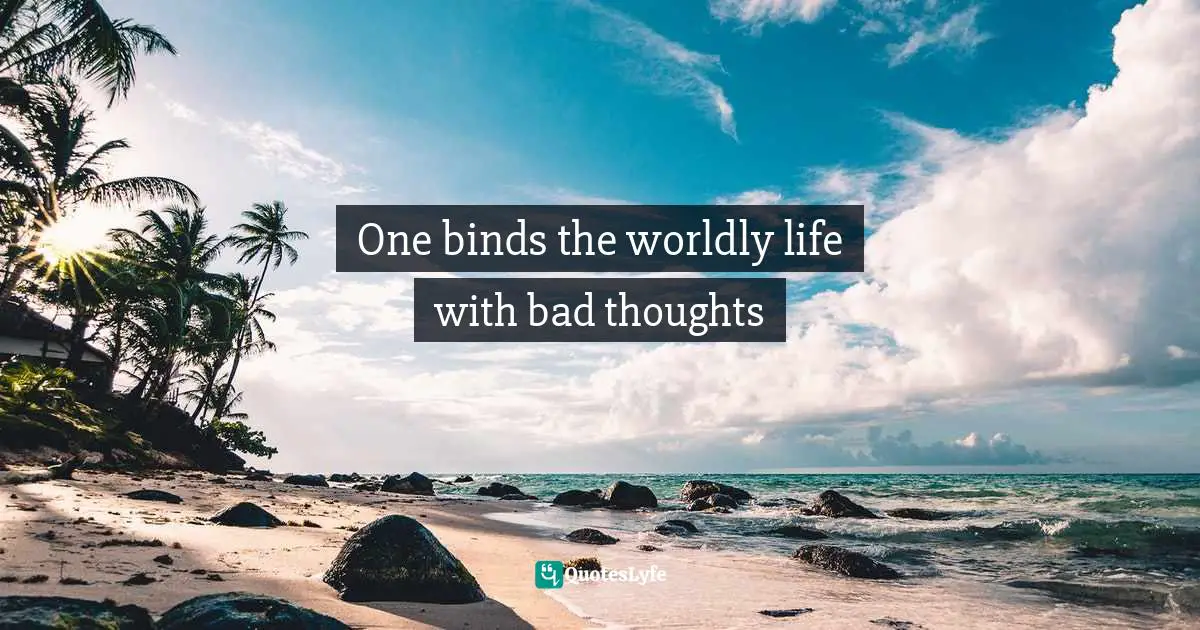 One binds the worldly life with bad thoughts