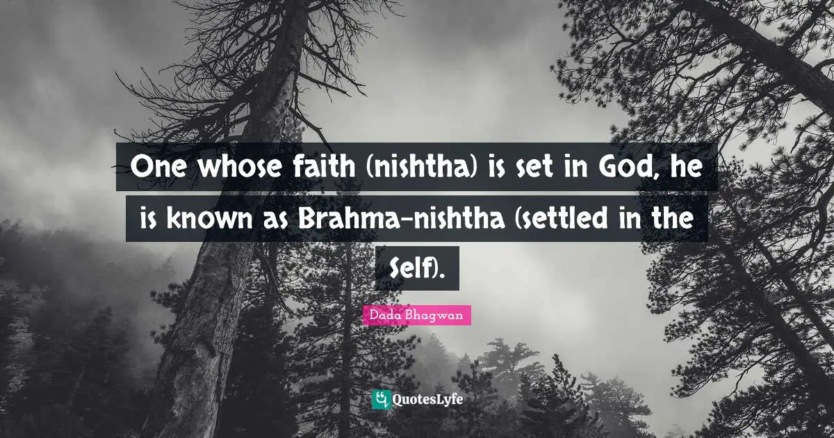 One whose faith (nishtha) is set in God, he is known as Brahma-nishtha (settled in the Self).