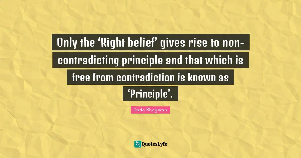 Only the ‘Right belief’ gives rise to non-contradicting principle and that which is free from contradiction is known as ‘Principle’.