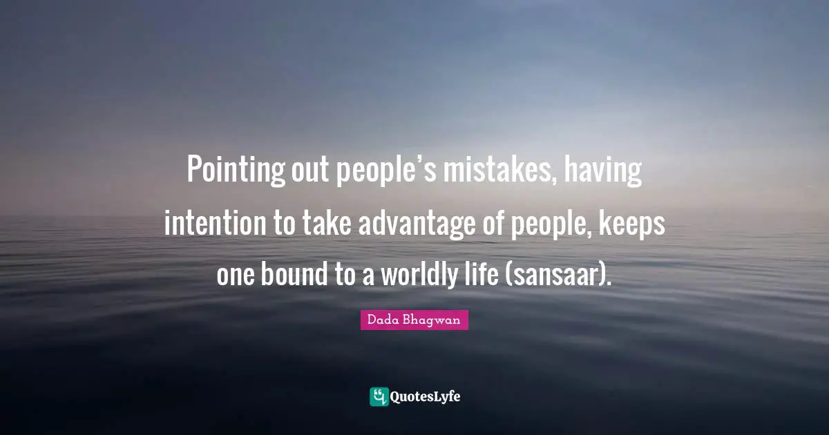 Pointing out people’s mistakes, having intention to take advantage of people, keeps one bound to a worldly life (sansaar).